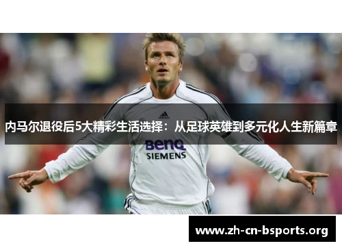 内马尔退役后5大精彩生活选择:从足球英雄到多元化人生新篇章 内马尔退役后5大精彩生活选择:从足球英雄到多元化人生新篇章