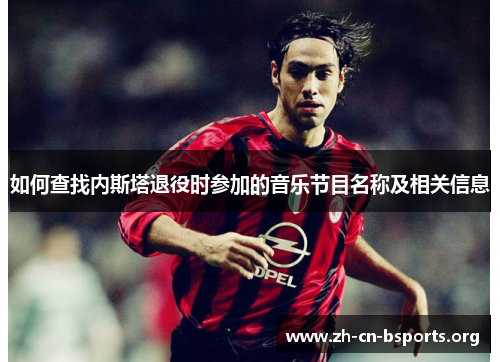 如何查找内斯塔退役时参加的音乐节目名称及相关信息 如何查找内斯塔退役时参加的音乐节目名称及相关信息