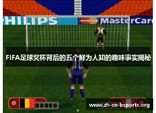 FIFA足球奖杯背后的五个鲜为人知的趣味事实揭秘 FIFA足球奖杯背后的五个鲜为人知的趣味事实揭秘