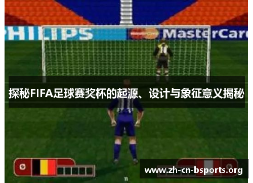 探秘FIFA足球赛奖杯的起源、设计与象征意义揭秘
