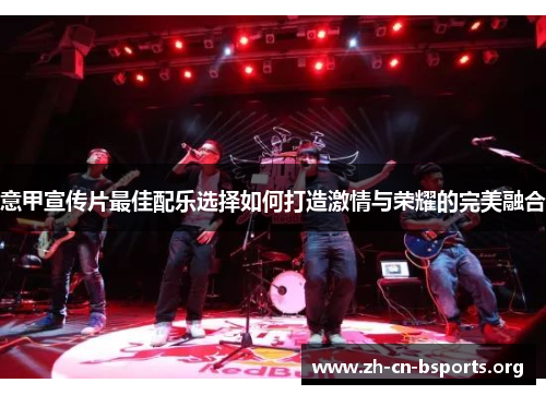 意甲宣传片最佳配乐选择如何打造激情与荣耀的完美融合 意甲宣传片最佳配乐选择如何打造激情与荣耀的完美融合