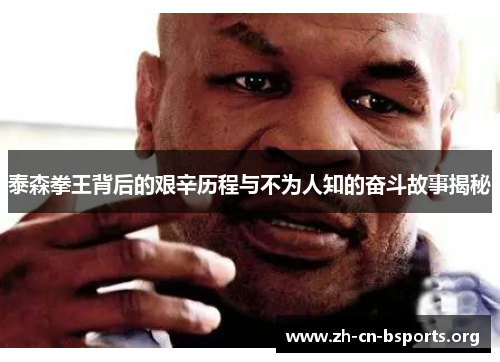 泰森拳王背后的艰辛历程与不为人知的奋斗故事揭秘 泰森拳王背后的艰辛历程与不为人知的奋斗故事揭秘