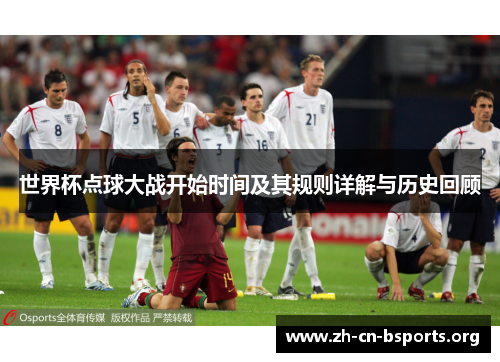 世界杯点球大战开始时间及其规则详解与历史回顾 世界杯点球大战开始时间及其规则详解与历史回顾