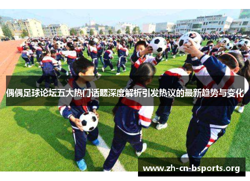 偶偶足球论坛五大热门话题深度解析引发热议的最新趋势与变化 偶偶足球论坛五大热门话题深度解析引发热议的最新趋势与变化