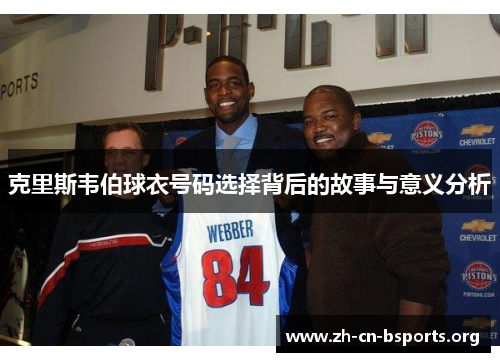 克里斯韦伯球衣号码选择背后的故事与意义分析 克里斯韦伯球衣号码选择背后的故事与意义分析