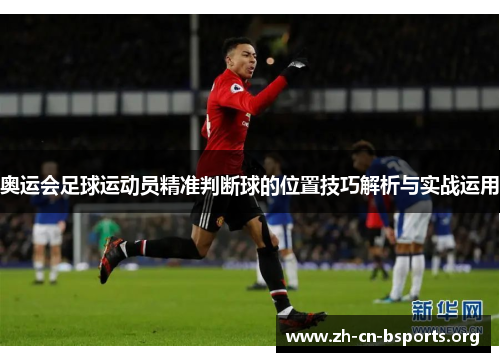 奥运会足球运动员精准判断球的位置技巧解析与实战运用 奥运会足球运动员精准判断球的位置技巧解析与实战运用