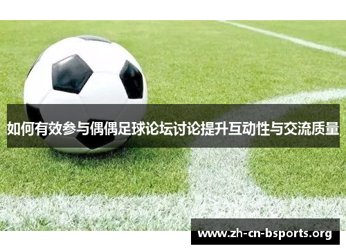 如何有效参与偶偶足球论坛讨论提升互动性与交流质量 如何有效参与偶偶足球论坛讨论提升互动性与交流质量