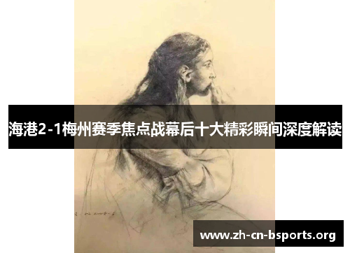 海港2-1梅州赛季焦点战幕后十大精彩瞬间深度解读 海港2-1梅州赛季焦点战幕后十大精彩瞬间深度解读