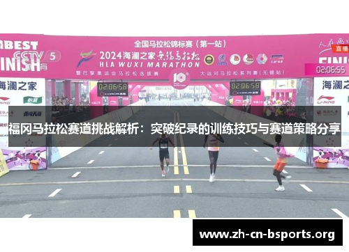 福冈马拉松赛道挑战解析:突破纪录的训练技巧与赛道策略分享 福冈马拉松赛道挑战解析:突破纪录的训练技巧与赛道策略分享