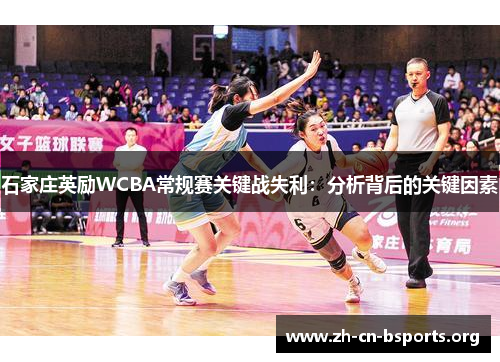 石家庄英励WCBA常规赛关键战失利:分析背后的关键因素 石家庄英励WCBA常规赛关键战失利:分析背后的关键因素