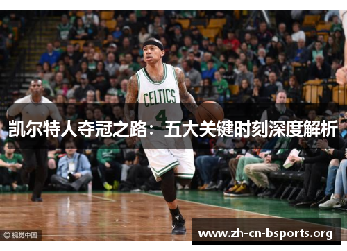 凯尔特人夺冠之路:五大关键时刻深度解析 凯尔特人夺冠之路:五大关键时刻深度解析