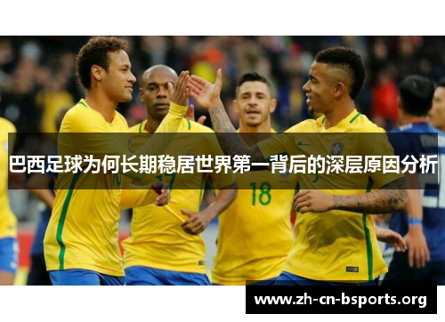 巴西足球为何长期稳居世界第一背后的深层原因分析 巴西足球为何长期稳居世界第一背后的深层原因分析