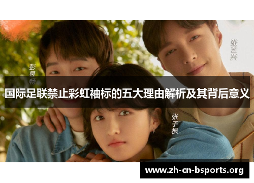 国际足联禁止彩虹袖标的五大理由解析及其背后意义 国际足联禁止彩虹袖标的五大理由解析及其背后意义