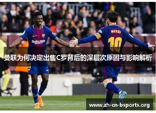 曼联为何决定出售C罗背后的深层次原因与影响解析 曼联为何决定出售C罗背后的深层次原因与影响解析