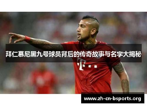 拜仁慕尼黑九号球员背后的传奇故事与名字大揭秘 拜仁慕尼黑九号球员背后的传奇故事与名字大揭秘