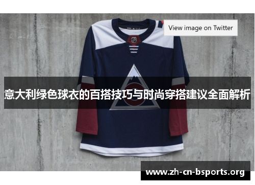 意大利绿色球衣的百搭技巧与时尚穿搭建议全面解析 意大利绿色球衣的百搭技巧与时尚穿搭建议全面解析