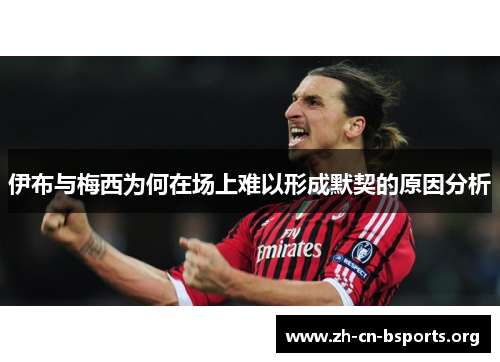 伊布与梅西为何在场上难以形成默契的原因分析 伊布与梅西为何在场上难以形成默契的原因分析