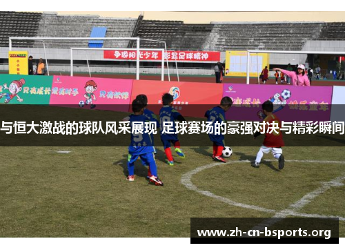 与恒大激战的球队风采展现 足球赛场的豪强对决与精彩瞬间