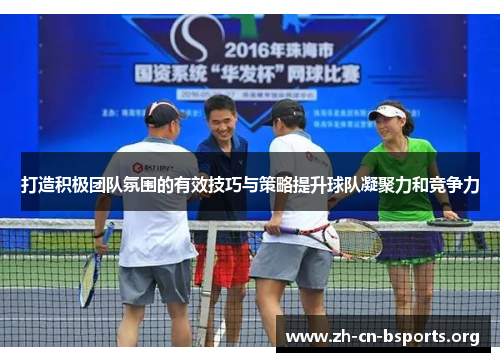 打造积极团队氛围的有效技巧与策略提升球队凝聚力和竞争力 打造积极团队氛围的有效技巧与策略提升球队凝聚力和竞争力