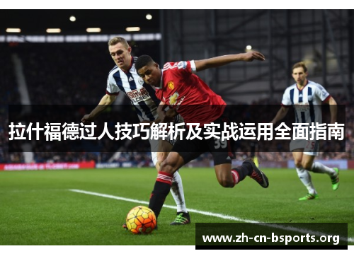 拉什福德过人技巧解析及实战运用全面指南 拉什福德过人技巧解析及实战运用全面指南