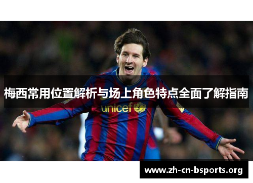 梅西常用位置解析与场上角色特点全面了解指南 梅西常用位置解析与场上角色特点全面了解指南
