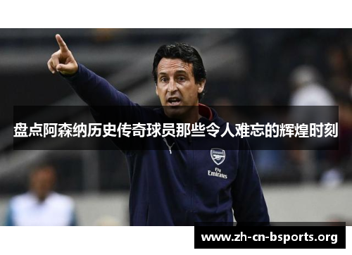 盘点阿森纳历史传奇球员那些令人难忘的辉煌时刻