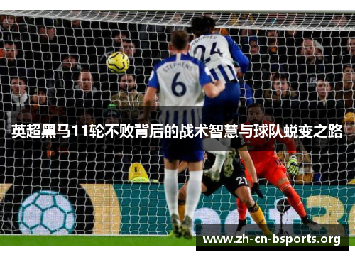 英超黑马11轮不败背后的战术智慧与球队蜕变之路
