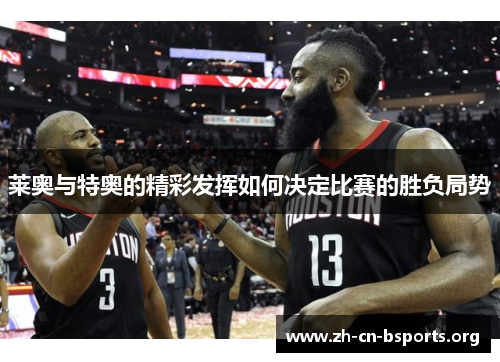 莱奥与特奥的精彩发挥如何决定比赛的胜负局势 莱奥与特奥的精彩发挥如何决定比赛的胜负局势