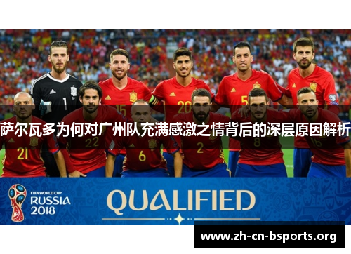 萨尔瓦多为何对广州队充满感激之情背后的深层原因解析 萨尔瓦多为何对广州队充满感激之情背后的深层原因解析