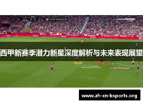 西甲新赛季潜力新星深度解析与未来表现展望 西甲新赛季潜力新星深度解析与未来表现展望