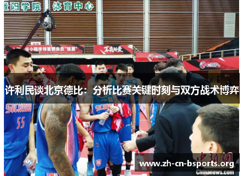 许利民谈北京德比:分析比赛关键时刻与双方战术博弈 许利民谈北京德比:分析比赛关键时刻与双方战术博弈