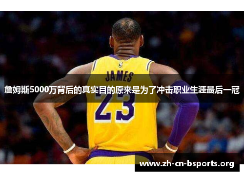 詹姆斯5000万背后的真实目的原来是为了冲击职业生涯最后一冠 詹姆斯5000万背后的真实目的原来是为了冲击职业生涯最后一冠