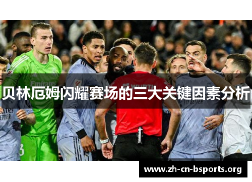 贝林厄姆闪耀赛场的三大关键因素分析 贝林厄姆闪耀赛场的三大关键因素分析