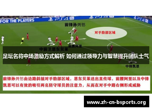 足坛名将中场激励方式解析 如何通过领导力与智慧提升团队士气 足坛名将中场激励方式解析 如何通过领导力与智慧提升团队士气