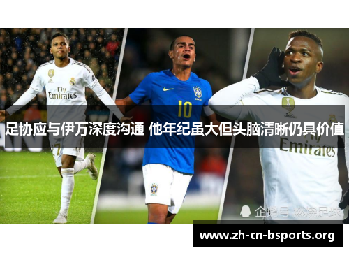 足协应与伊万深度沟通 他年纪虽大但头脑清晰仍具价值 足协应与伊万深度沟通 他年纪虽大但头脑清晰仍具价值
