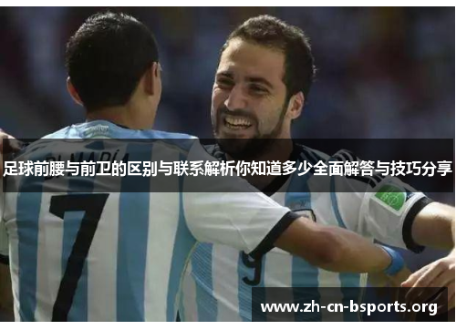 足球前腰与前卫的区别与联系解析你知道多少全面解答与技巧分享 足球前腰与前卫的区别与联系解析你知道多少全面解答与技巧分享