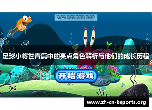 足球小将世青篇中的亮点角色解析与他们的成长历程 足球小将世青篇中的亮点角色解析与他们的成长历程
