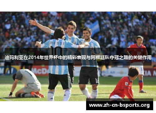 迪玛利亚在2014年世界杯中的精彩表现与阿根廷队夺冠之路的关键作用 迪玛利亚在2014年世界杯中的精彩表现与阿根廷队夺冠之路的关键作用