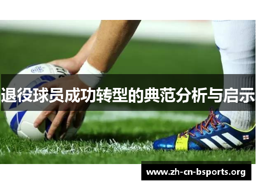 退役球员成功转型的典范分析与启示 退役球员成功转型的典范分析与启示