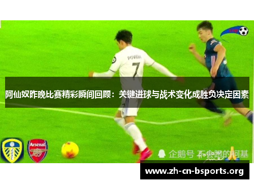 阿仙奴昨晚比赛精彩瞬间回顾：关键进球与战术变化成胜负决定因素
