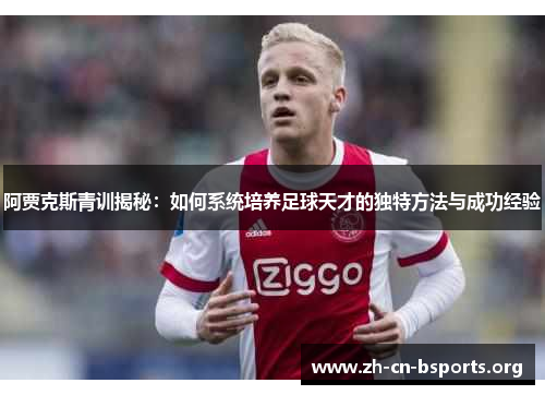 阿贾克斯青训揭秘:如何系统培养足球天才的独特方法与成功经验 阿贾克斯青训揭秘:如何系统培养足球天才的独特方法与成功经验