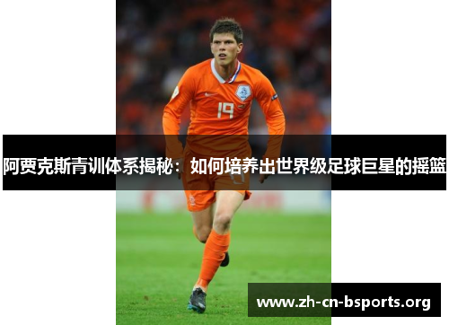 阿贾克斯青训体系揭秘：如何培养出世界级足球巨星的摇篮