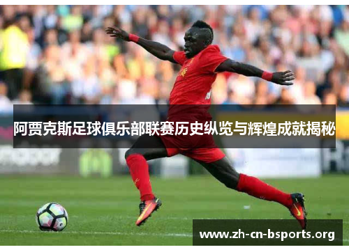阿贾克斯足球俱乐部联赛历史纵览与辉煌成就揭秘