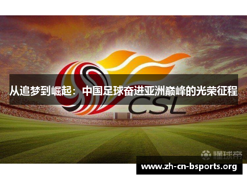 从追梦到崛起:中国足球奋进亚洲巅峰的光荣征程 从追梦到崛起:中国足球奋进亚洲巅峰的光荣征程