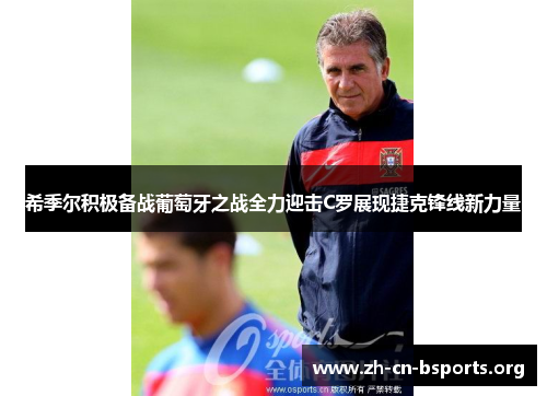 希季尔积极备战葡萄牙之战全力迎击C罗展现捷克锋线新力量