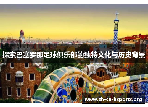 探索巴塞罗那足球俱乐部的独特文化与历史背景 探索巴塞罗那足球俱乐部的独特文化与历史背景