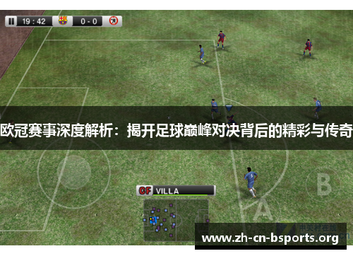 欧冠赛事深度解析：揭开足球巅峰对决背后的精彩与传奇