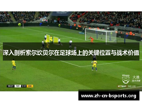 深入剖析索尔坎贝尔在足球场上的关键位置与战术价值