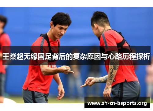王燊超无缘国足背后的复杂原因与心路历程探析