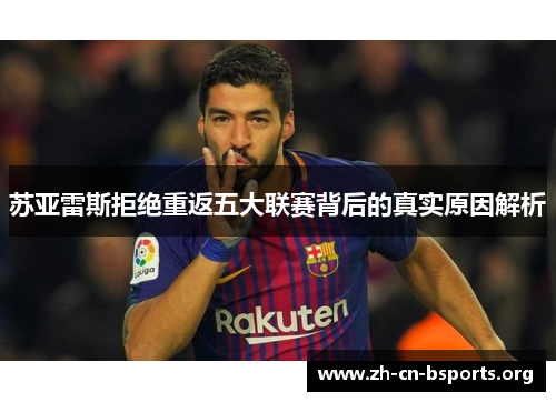 苏亚雷斯拒绝重返五大联赛背后的真实原因解析 苏亚雷斯拒绝重返五大联赛背后的真实原因解析